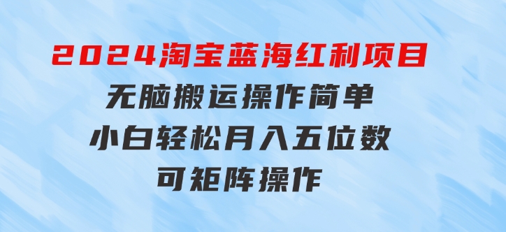 2024淘宝蓝海红利项目，无脑搬运操作简单，小白轻松月入五位数，可矩阵-云际资源网