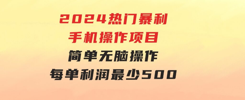2024热门暴利手机操作项目，简单无脑操作，每单利润最少500-云际资源网