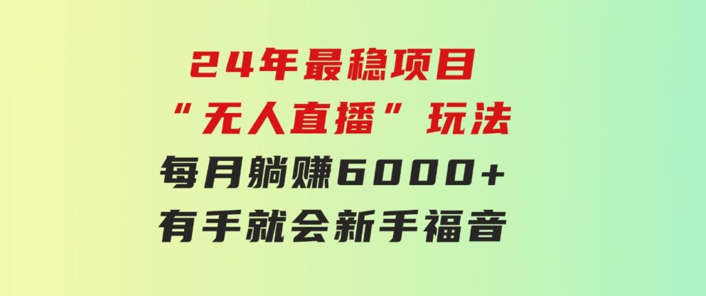 24年最稳项目“无人直播”玩法，每月躺赚6000+，有手就会，新手福音-云际资源网