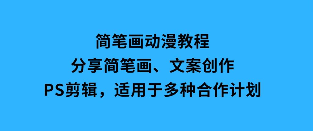 简笔画动漫教程：分享简笔画、文案创作、PS剪辑，适用于多种合作计划-云际资源网