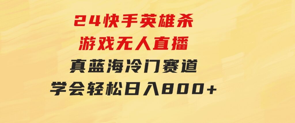 24快手英雄杀游戏无人直播，真蓝海冷门赛道，学会轻松日入800+-云际资源网