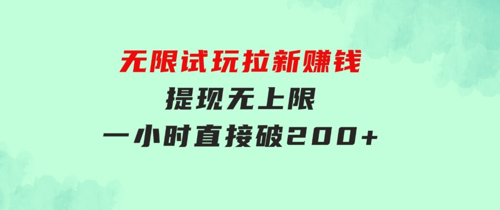 无限试玩拉新赚钱，提现无上限，一小时直接破200+-云际资源网