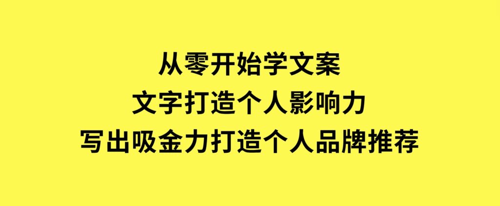 从零开始学文案，文字打造个人影响力，写出吸金力，打造个人品牌推荐-云际资源网
