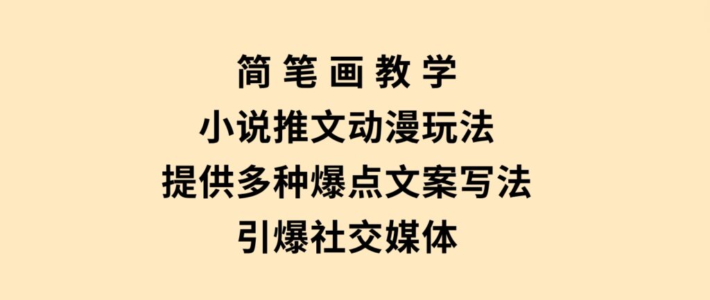 简笔画教学，小说推文动漫玩法，提供多种爆点文案写法，引爆社交媒体-云际资源网