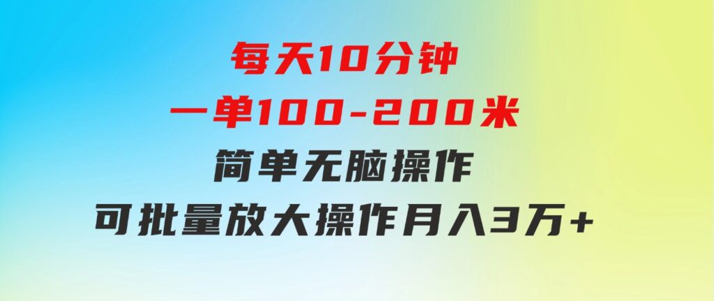 每天10分钟，一单100-200块钱，简单无脑操作，可批量放大操作月入3万+！-云际资源网