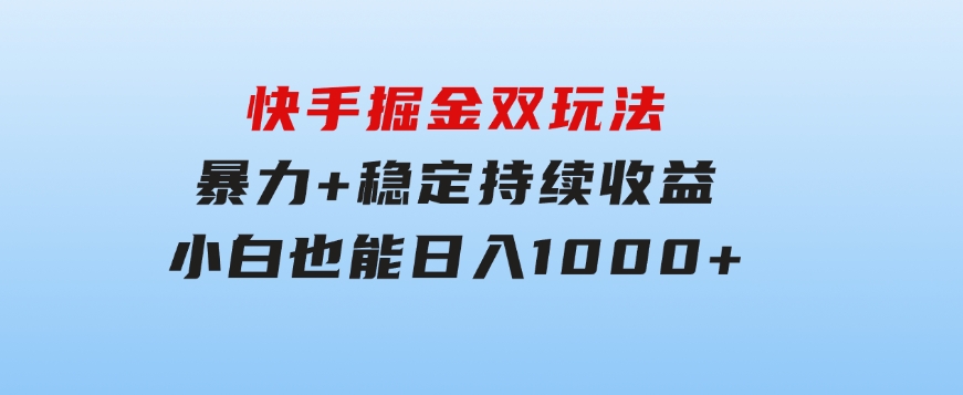 快手掘金双玩法，暴力+稳定持续收益，小白也能日入1000+-云际资源网