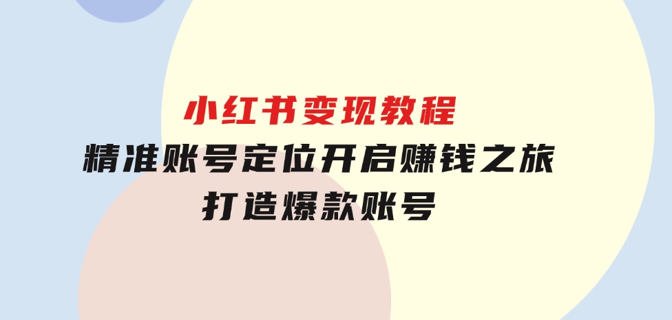 小红书变现教程，精准账号定位，开启赚钱之旅，打造爆款账号-云际资源网
