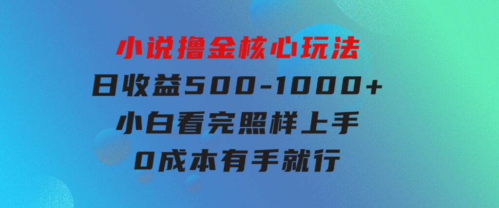 小说撸金核心玩法，日收益500-1000+，小白看完照样上手，0成本有手就行-云际资源网