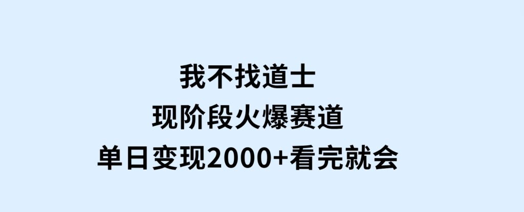 我不找道士，现阶段火爆赛道，单日变现2000+看完就会-云际资源网