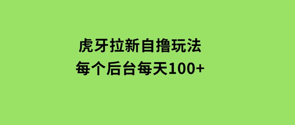 虎牙拉新自撸玩法每个后台每天100+-云际资源网