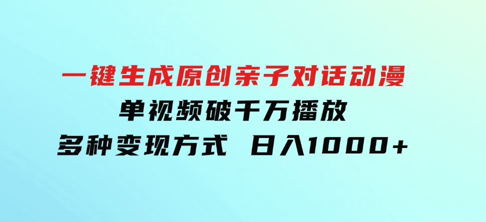 一键生成原创亲子对话动漫单视频破千万播放多种变现方式日入1000+-云际资源网