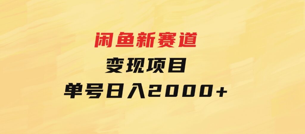 闲鱼新赛道变现项目，单号日入2000+最新玩法-云际资源网