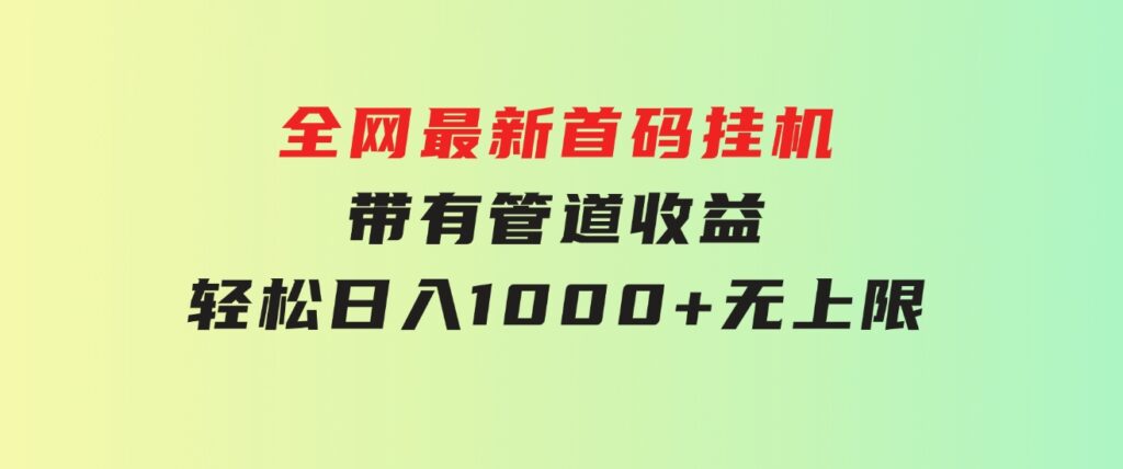 全网最新首码挂机，带有管道收益，轻松日入1000+无上限-云际资源网
