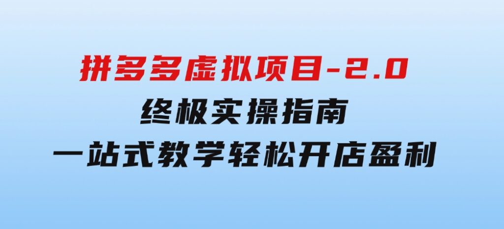 拼多多虚拟项目-2.0：终极实操指南，一站式教学，轻松开店盈利-云际资源网