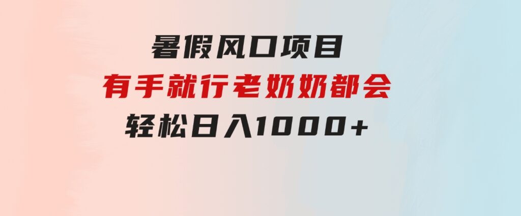 暑假风口项目，有手就行，老奶奶都会，轻松日入1000+-云际资源网