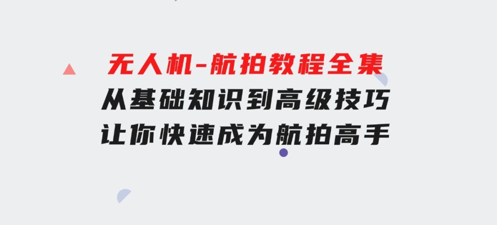 无人机-航拍教程全集，从基础知识到高级技巧，让你快速成为航拍高手-云际资源网
