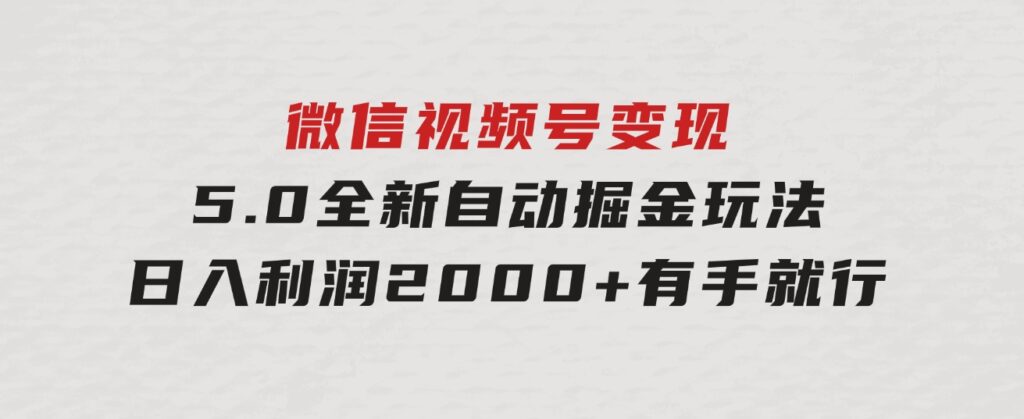 微信视频号变现，5.0全新自动掘金玩法，日入利润2000+有手就行-云际资源网
