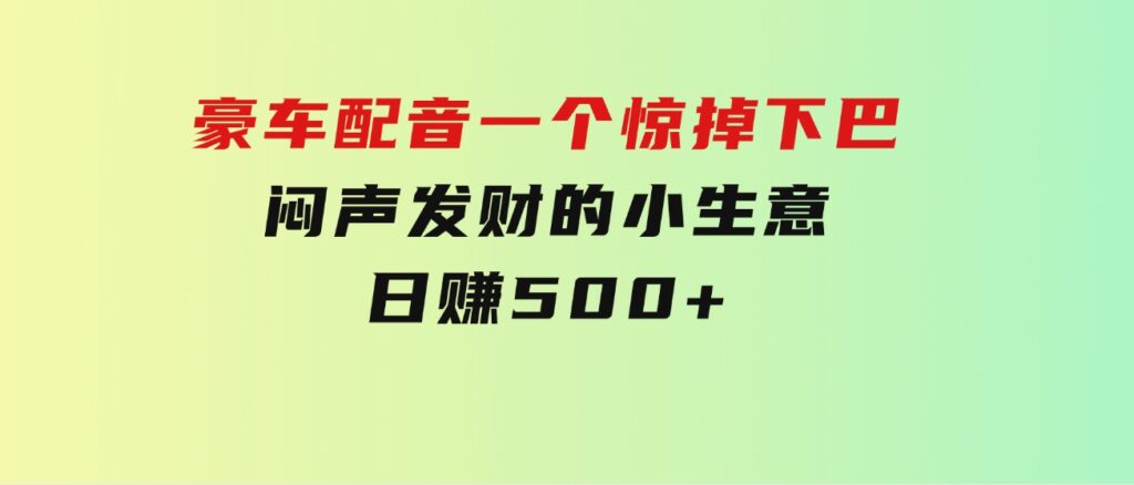 豪车配音，一个惊掉下巴，闷声发财的小生意，日赚500+-云际资源网