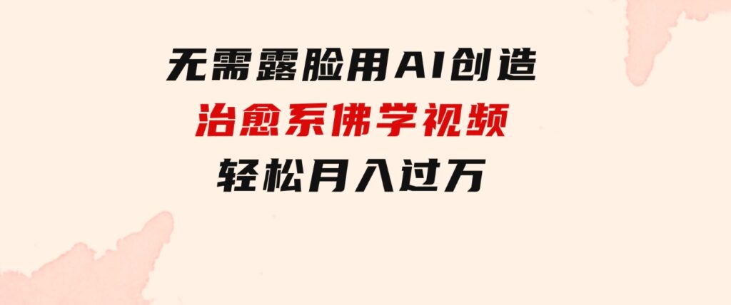无需露脸，用AI创造治愈系佛学视频，轻松月入过万-云际资源网