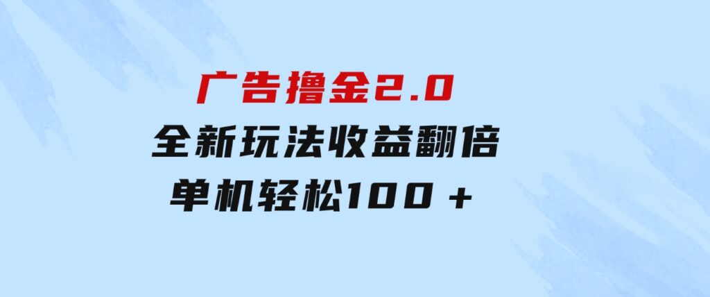 广告撸金2.0，全新玩法，收益翻倍！单机轻松100＋-云际资源网