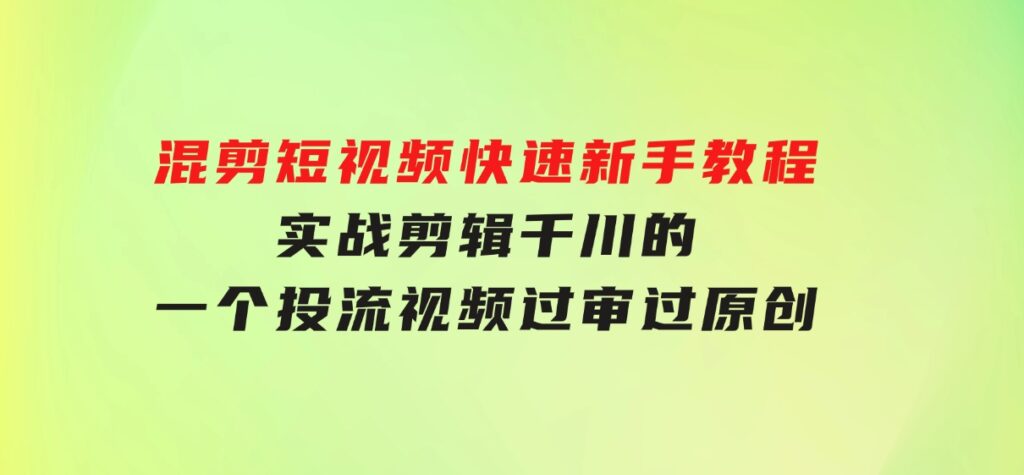 混剪短视频快速新手教程，实战剪辑千川的一个投流视频，过审过原创-云际资源网