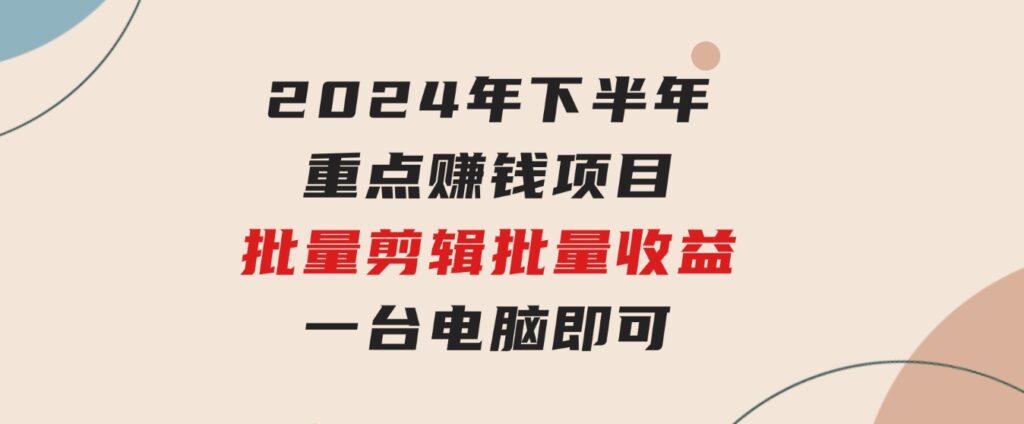 024年下半年重点赚钱项目：批量剪辑，批量收益。一台电脑即可新-云际资源网