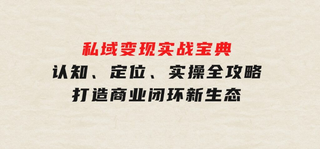 私域变现实战宝典：认知、定位、实操全攻略，打造商业闭环新生态-云际资源网