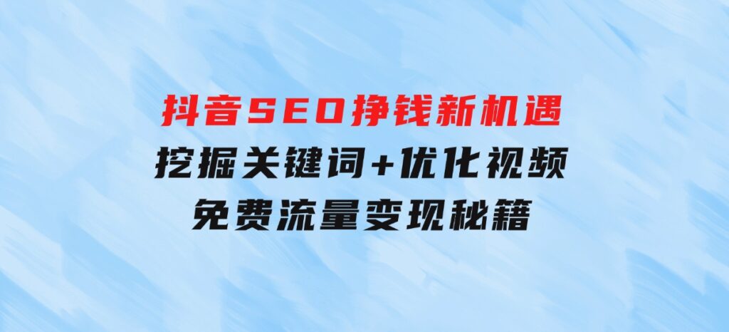 抖音SEO挣钱新机遇：挖掘关键词+优化视频，免费流量变现秘籍-云际资源网