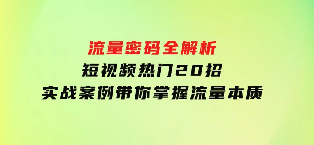 流量密码全解析：短视频热门20招，实战案例带你掌握流量本质-云际资源网