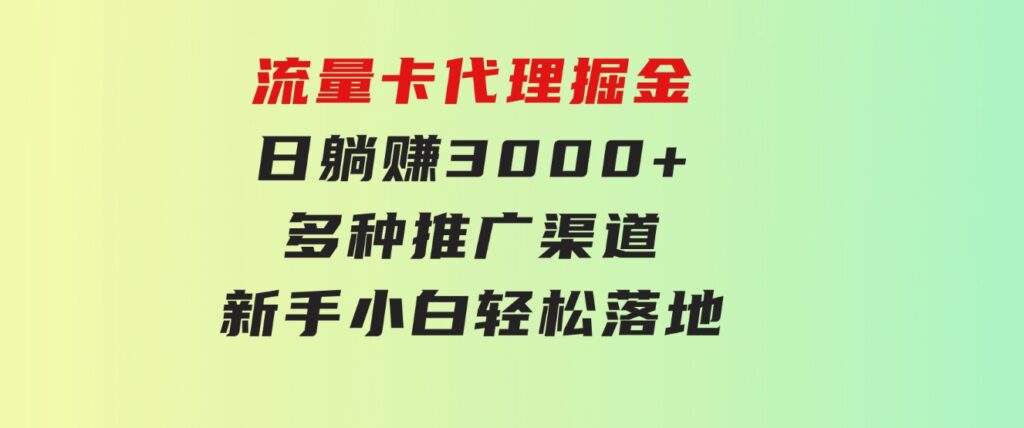 流量卡代理掘金日躺赚3000+多种推广渠道新手小白轻松落地-云际资源网