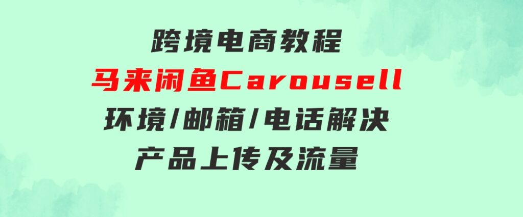 跨境电商教程：马来闲鱼Carousell：环境/邮箱/电话解决/产品上传及流量-云际资源网