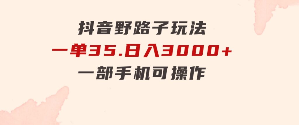 抖音野路子玩法，一单35.日入3000+，一部手机可操作-云际资源网