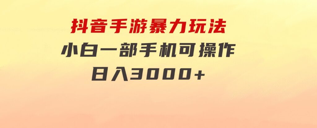 抖音手游暴力玩法，无需播放量，小白一部手机可操作，日入3000+-云际资源网