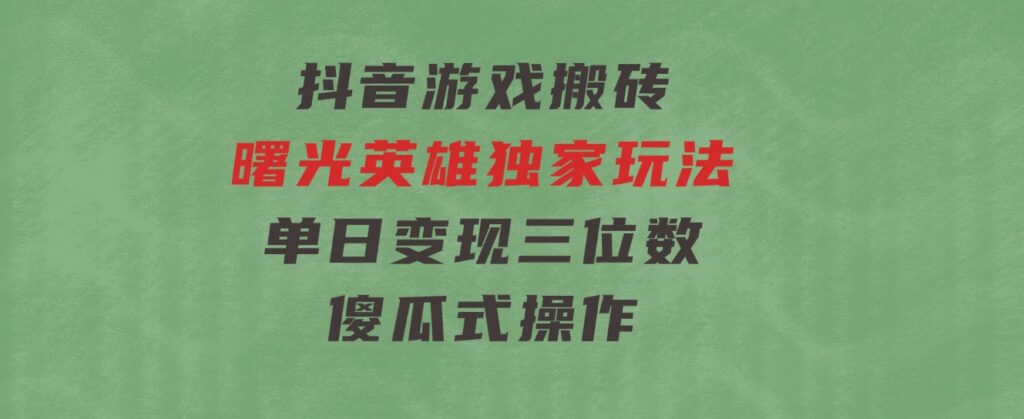 抖音游戏搬砖，曙光英雄独家玩法，单日变现三位数，傻瓜式操作-云际资源网