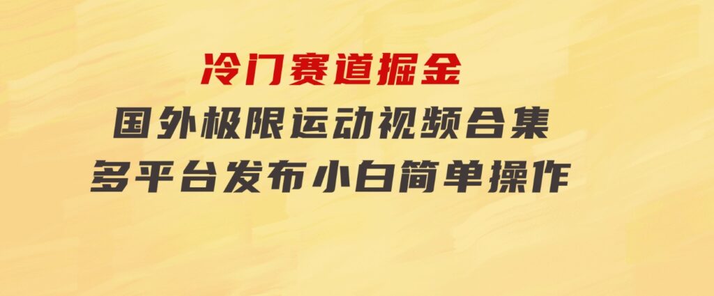 冷门赛道掘金，国外极限运动视频合集，多平台发布，小白简单操作-云际资源网