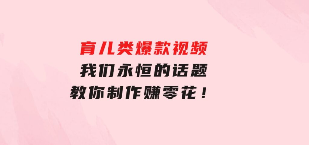 育儿类爆款视频，我们永恒的话题，教你制作赚零花！-云际资源网