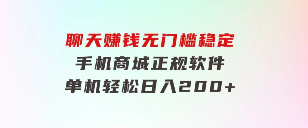 聊天赚钱，无门槛稳定，手机商城正规软件，单机轻松日入200+-云际资源网