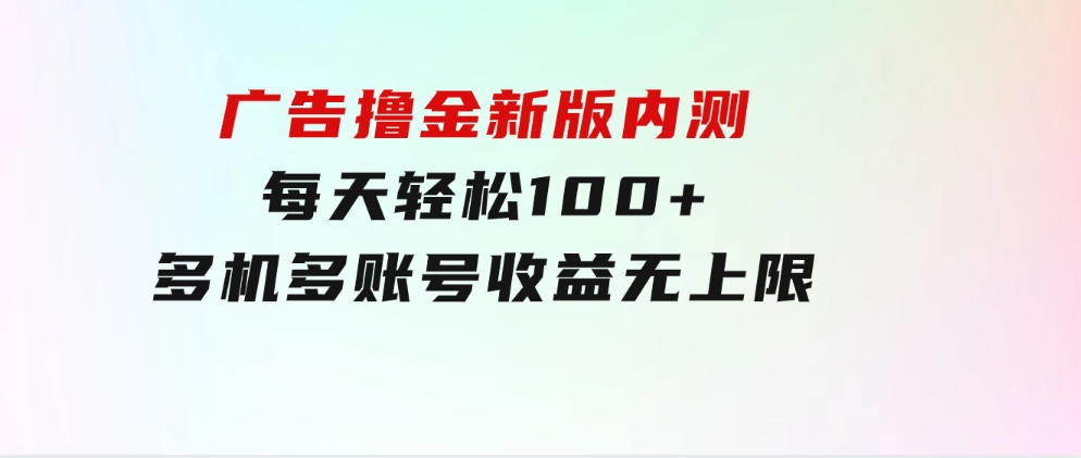 广告撸金新版内测，收益翻倍！每天轻松100+，多机多账号收益无上限-云际资源网