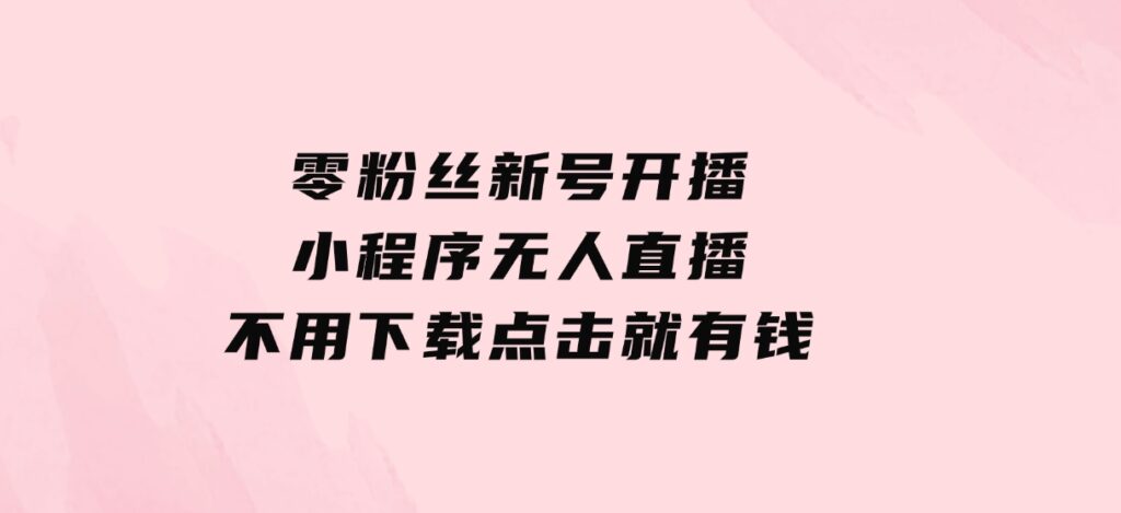 零粉丝新号开播小程序无人直播，不用下载点击就有钱可矩阵-云际资源网
