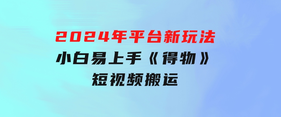 2024年平台新玩法小白易上手《得物》短视频搬运，有手就行，副业日…-云际资源网