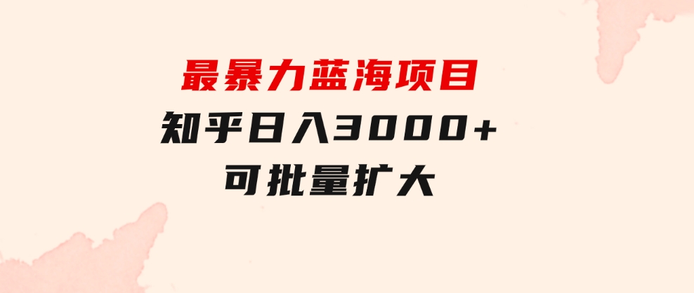 最暴力蓝海项目，知乎日入3000+，可批量扩大-云际资源网