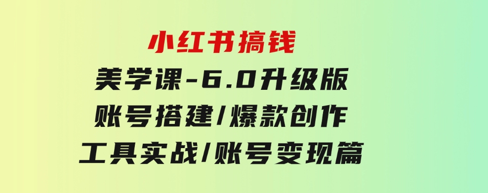 小红书搞钱美学课-6.0升级版，账号搭建/爆款创作/工具实战/账号变现篇-云际资源网