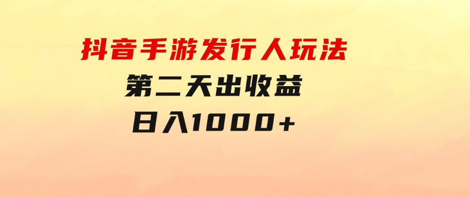抖音手游发行人玩法，第二天出收益，日入1000+-云际资源网