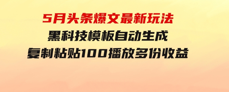 5月头条爆文最新玩法，黑科技模板自动生成，复制粘贴100播放多份收益-云际资源网