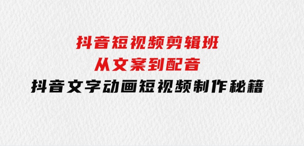 抖音短视频剪辑班：从文案到配音：抖音文字动画短视频制作秘籍-云际资源网