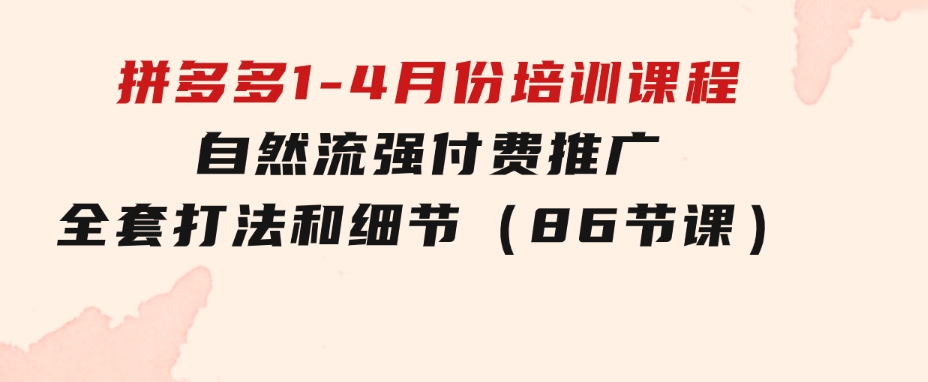 拼多多1-4月份培训课程，自然流强付费推广全套打法和细节（86节课）-云际资源网
