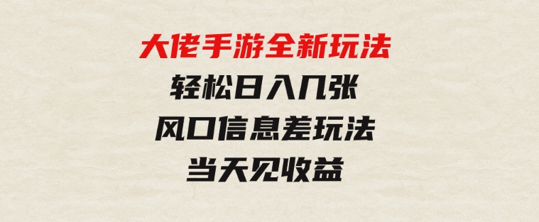 大佬手游全新玩法，轻松日入几张，风口信息差玩法，当天见收益-云际资源网