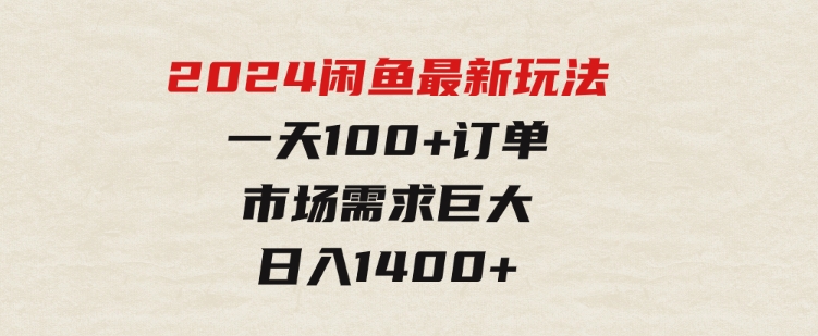 2024闲鱼最新玩法，一天100+订单，市场需求巨大，日入1400+-云际资源网