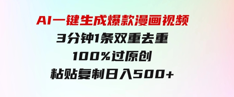 AI一键生成爆款漫画视频，3分钟1条双重去重100%过原创，粘贴复制日入500+-云际资源网