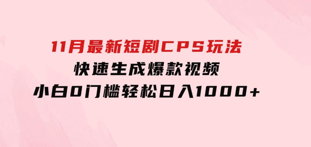 11月最新短剧CPS玩法，快速生成爆款视频，小白0门槛轻松日入1000+-云际资源网